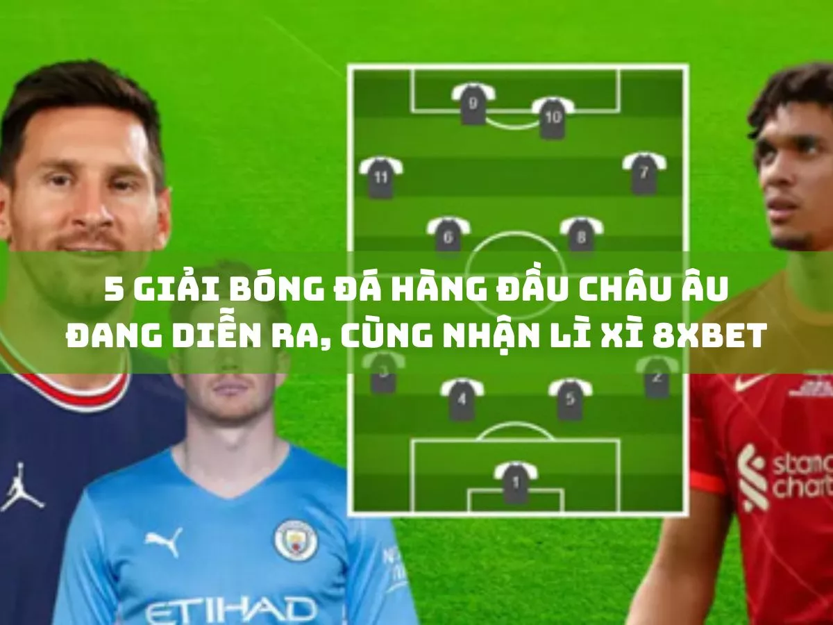 5 giai bong da hang dau chau au dang dien ra cung nhan li xi 8xbet khong ngung 1.jpg
