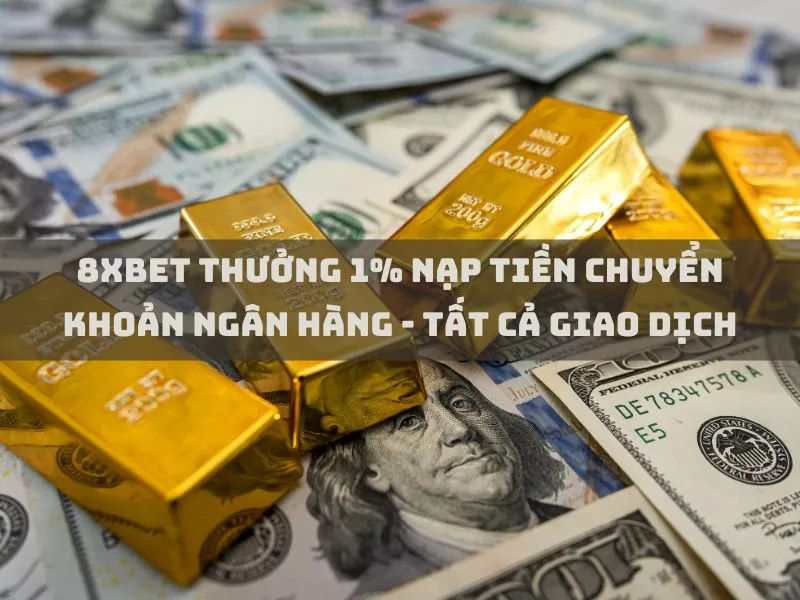 8xbet thuong 1 nap tien chuyen khoan ngan hang tat ca giao dich 1.jpg