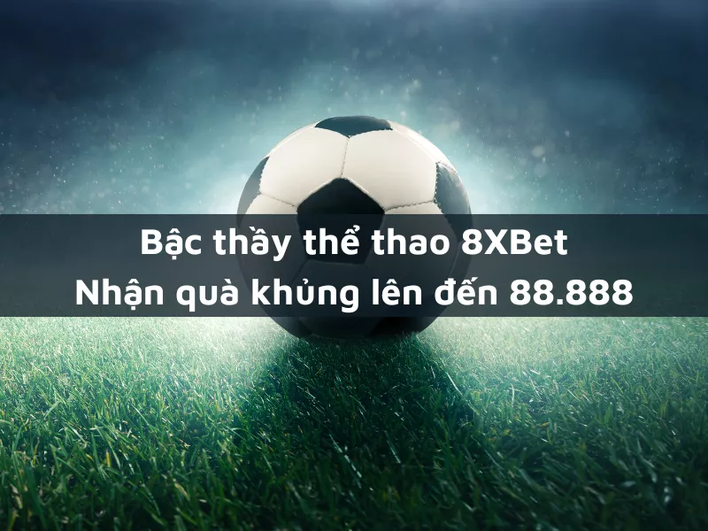 bac thay the thao 8xbet thang lien tiep nhan qua khung len den 88 888 1.png