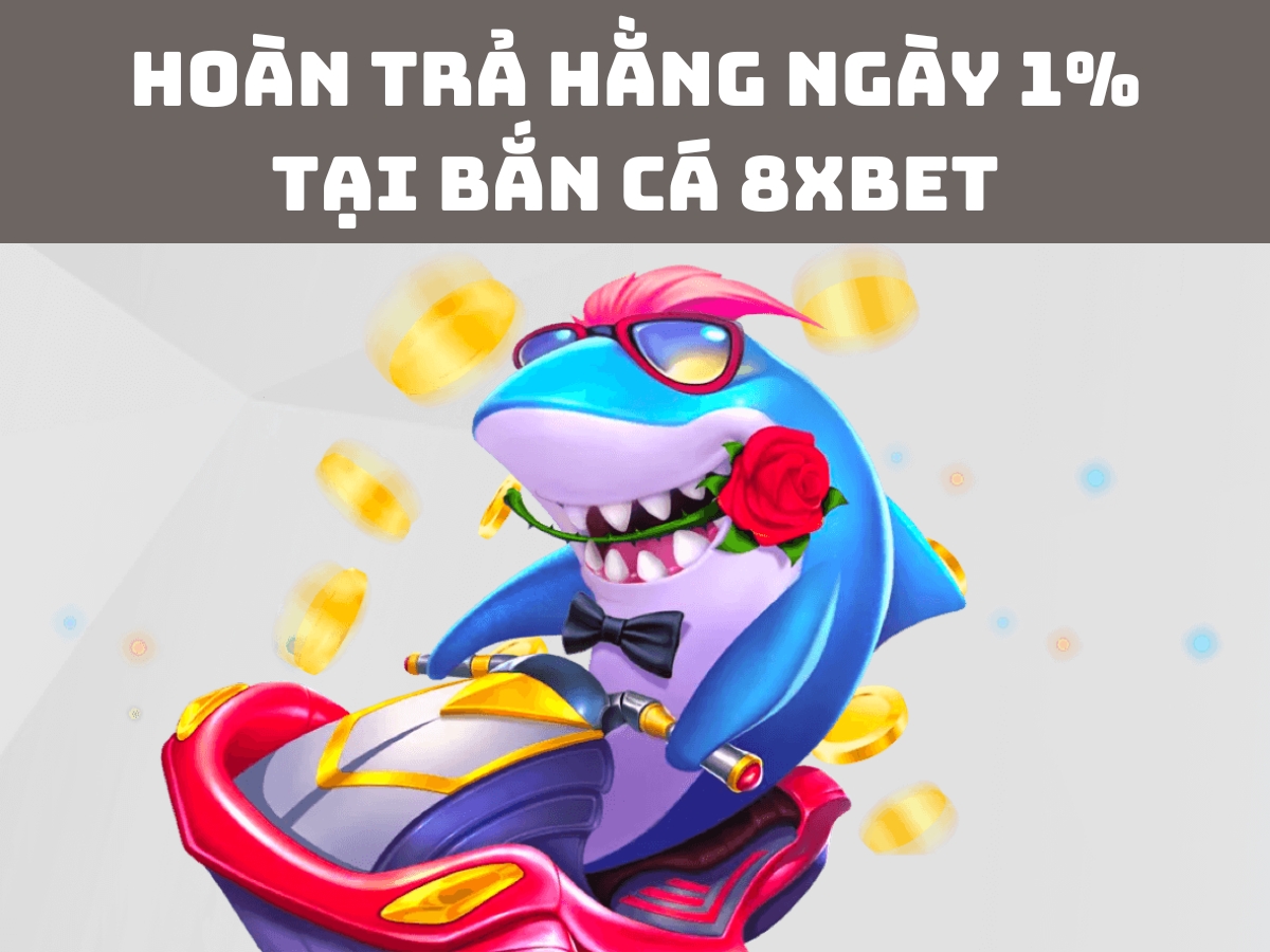 hoàn trả hằng ngày 1% tại bắn cá 8xbet tiền thưởng