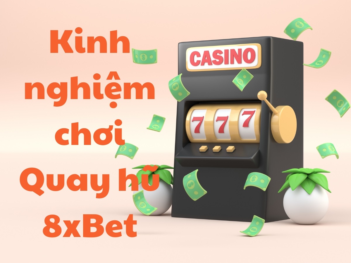tham khảo kinh nghiệm chơi quay hũ 8xbet