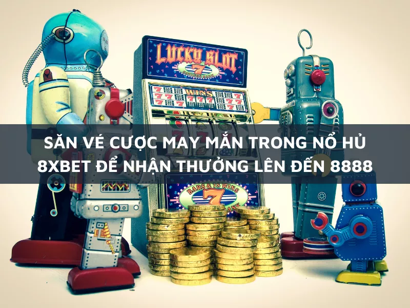 san ve cuoc may man trong no hu 8xbet nhan thuong len den 8888 1.png