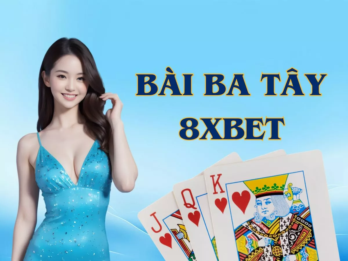 hướng dẫn chơi bài ba tây 8xbet chi tiết nhất